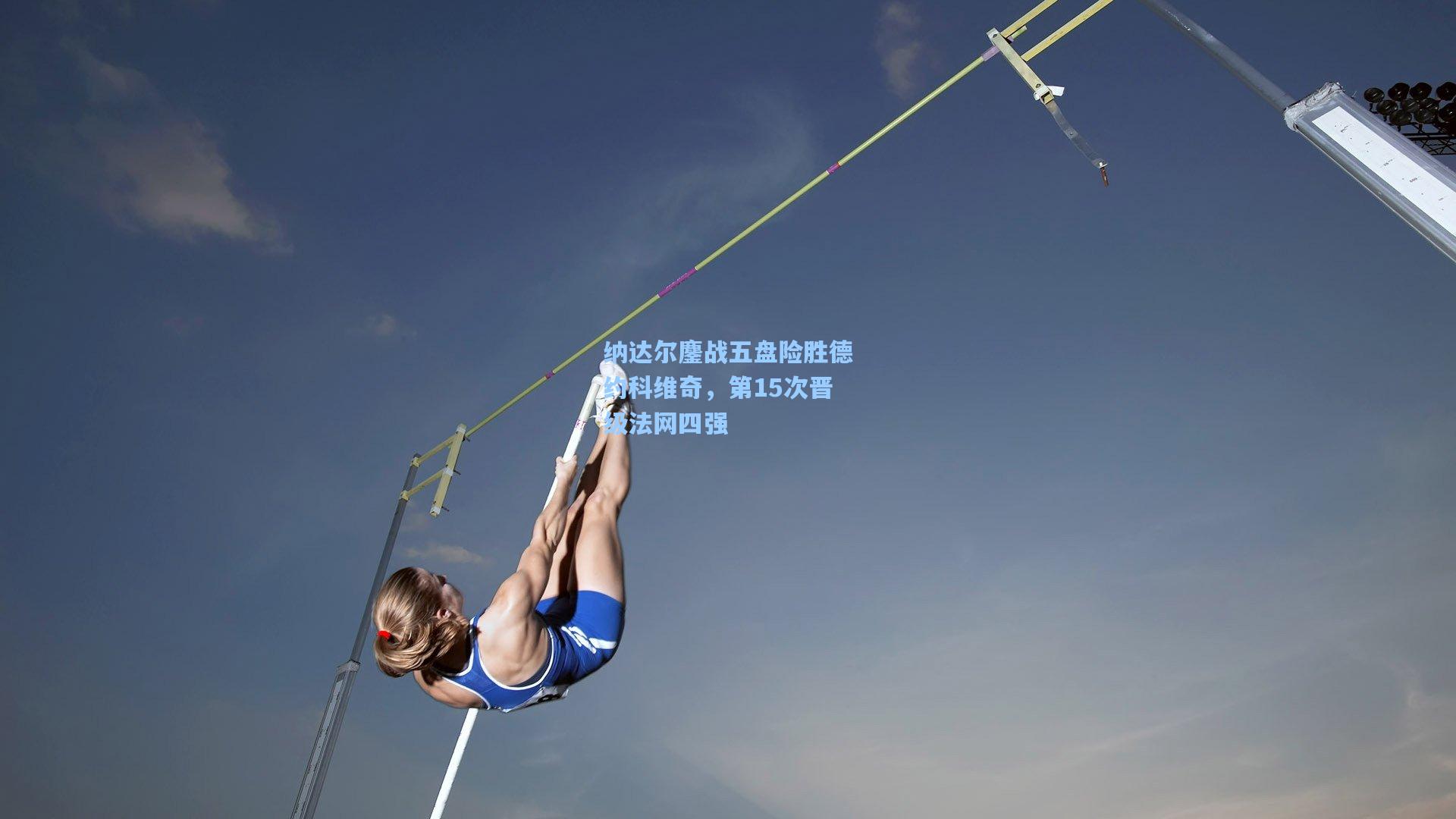 纳达尔鏖战五盘险胜德约科维奇，第15次晋级法网四强