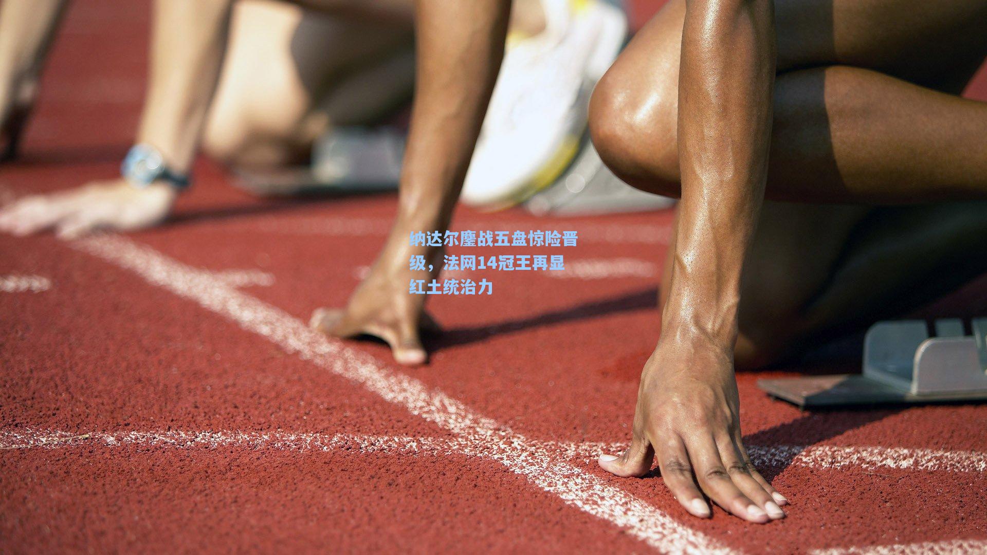 纳达尔鏖战五盘惊险晋级，法网14冠王再显红土统治力