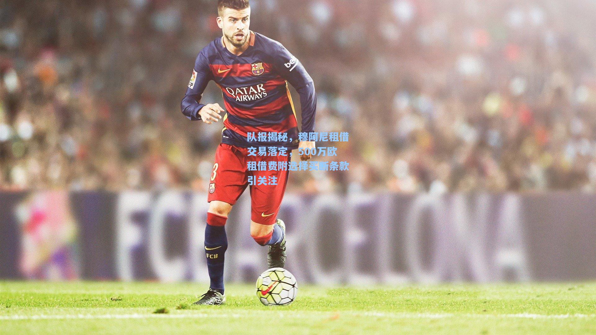 队报揭秘，穆阿尼租借交易落定，500万欧租借费附选择买断条款引关注