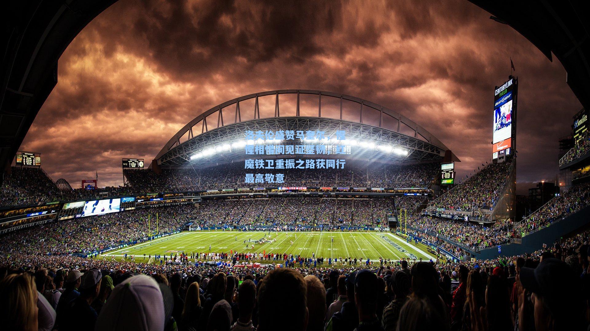 洛夫伦盛赞马奎尔，惺惺相惜间见证坚韧，红魔铁卫重振之路获同行最高敬意