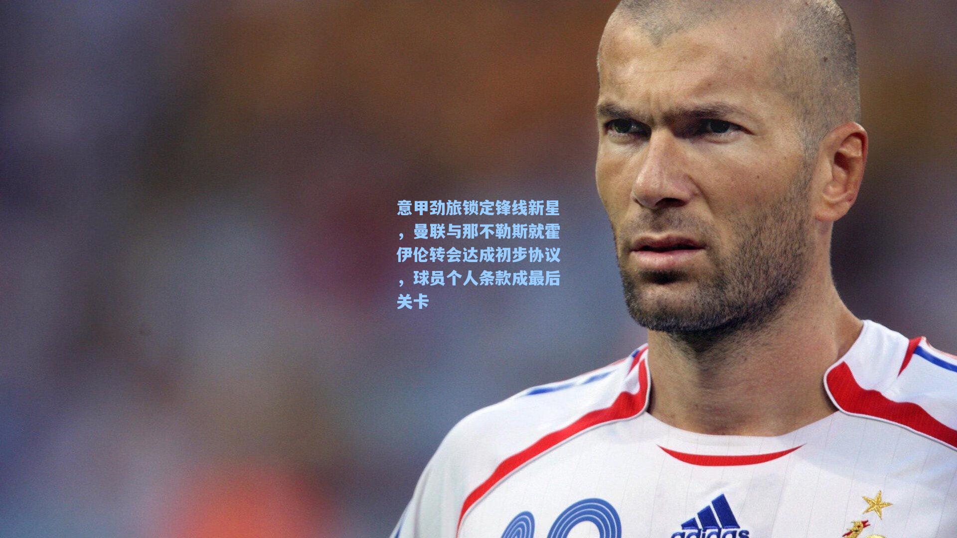 意甲劲旅锁定锋线新星,曼联与那不勒斯就霍伊伦转会达成初步协议,球员个人条款成最后关卡