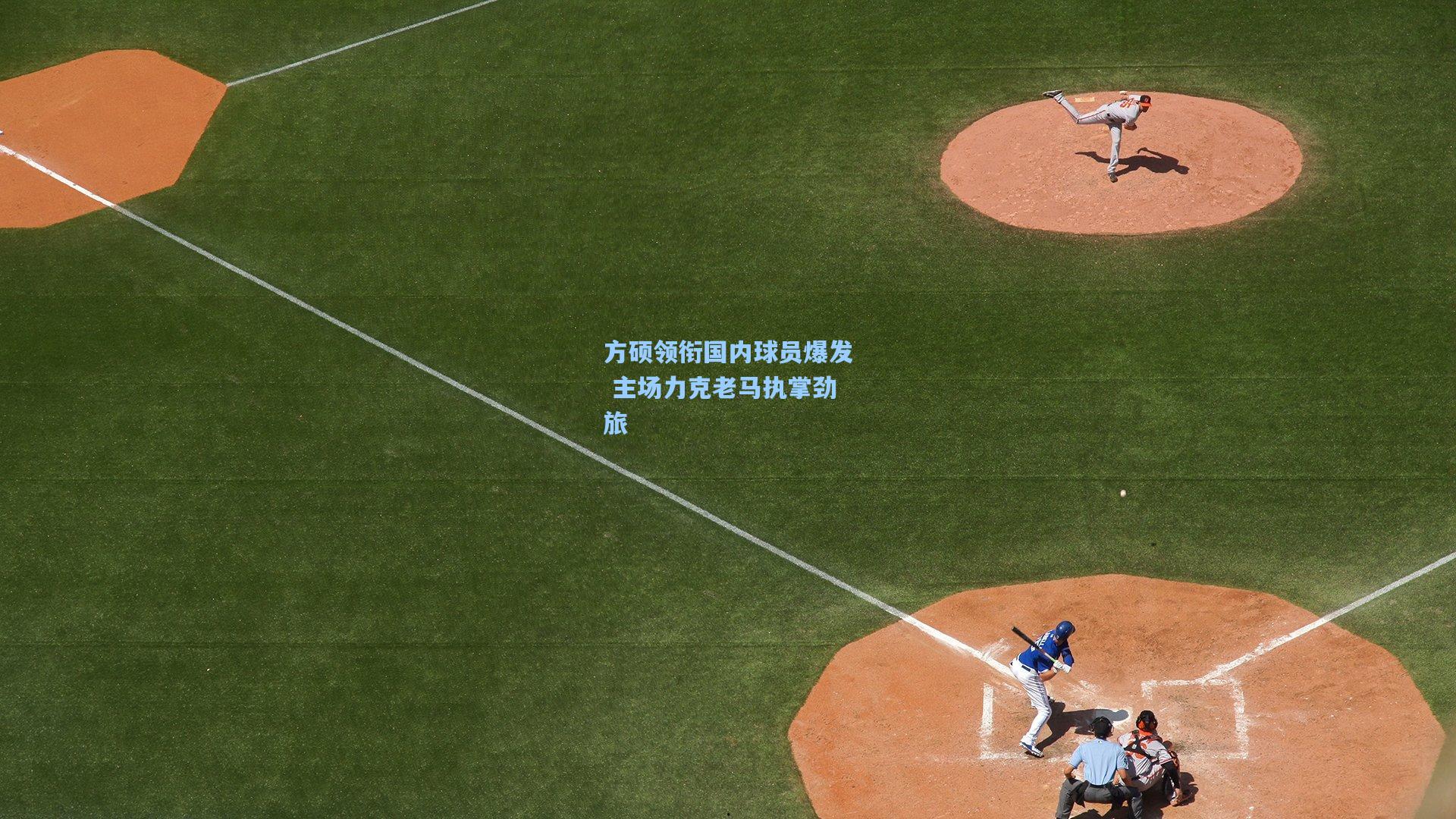 方硕领衔国内球员爆发 主场力克老马执掌劲旅