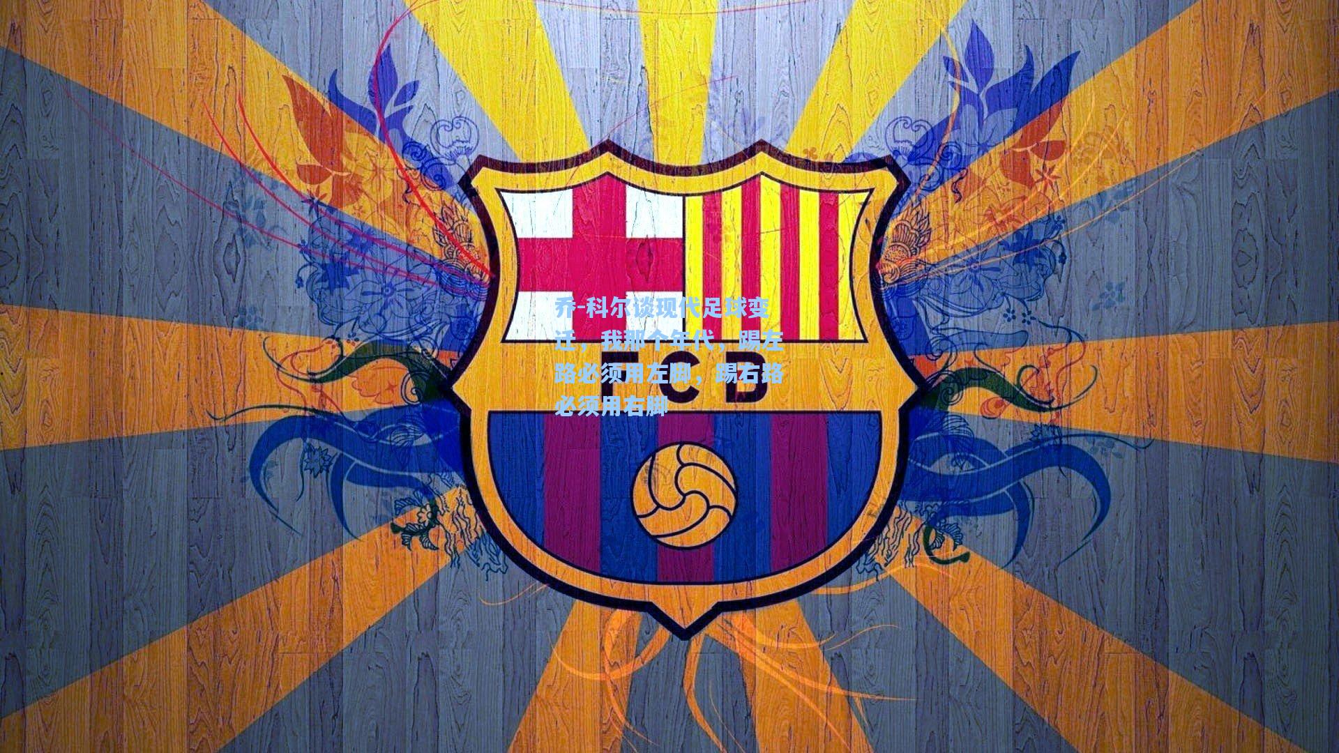 乔-科尔谈现代足球变迁，我那个年代，踢左路必须用左脚，踢右路必须用右脚