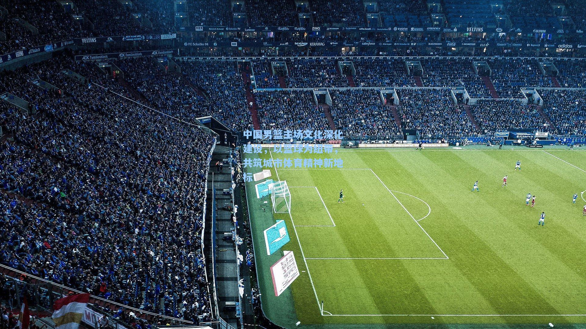 中国男篮主场文化深化建设，以篮球为纽带，共筑城市体育精神新地标