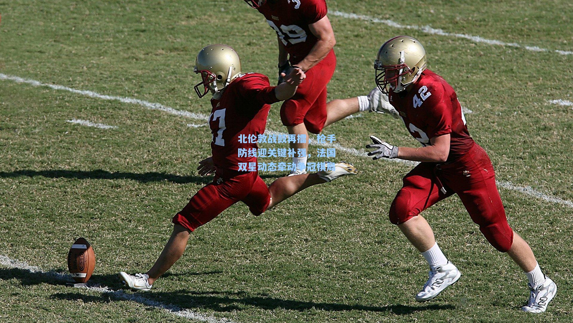 北伦敦战鼓再擂,枪手防线迎关键补强,法国双星动态牵动争冠棋局