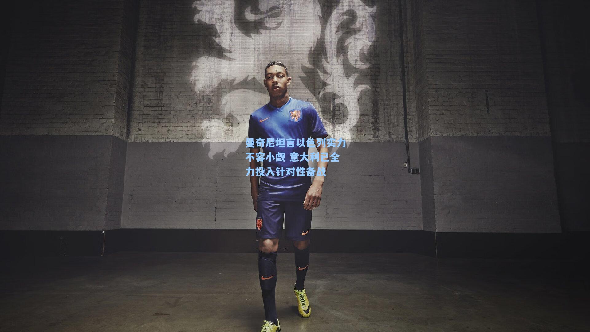 曼奇尼坦言以色列实力不容小觑 意大利已全力投入针对性备战