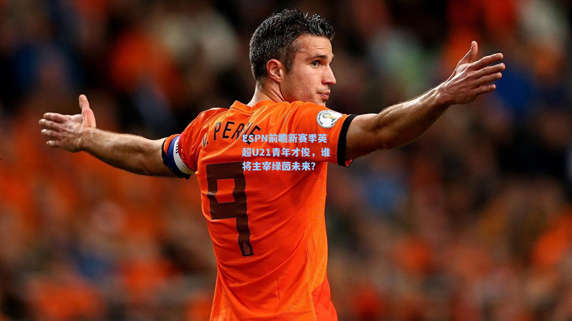 ESPN前瞻新赛季英超U21青年才俊，谁将主宰绿茵未来？