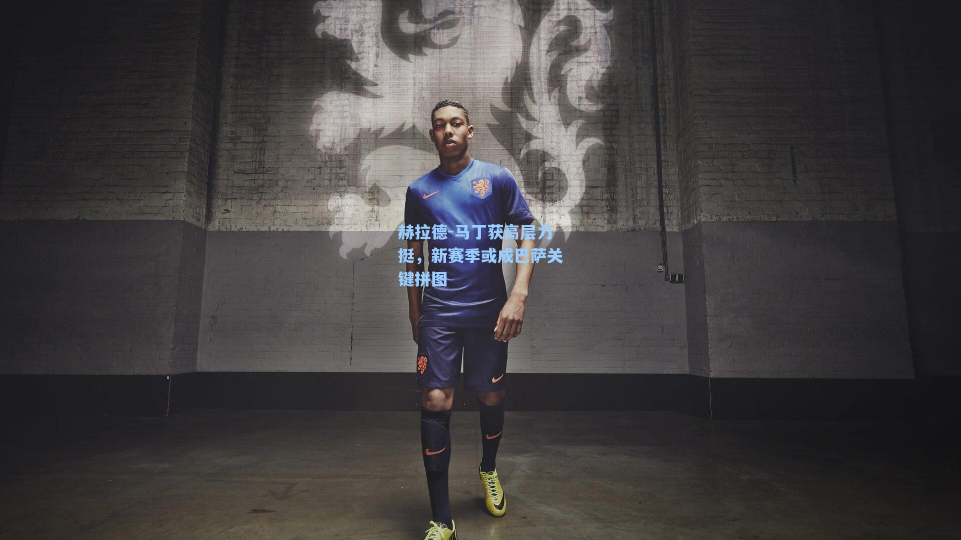 赫拉德-马丁获高层力挺，新赛季或成巴萨关键拼图