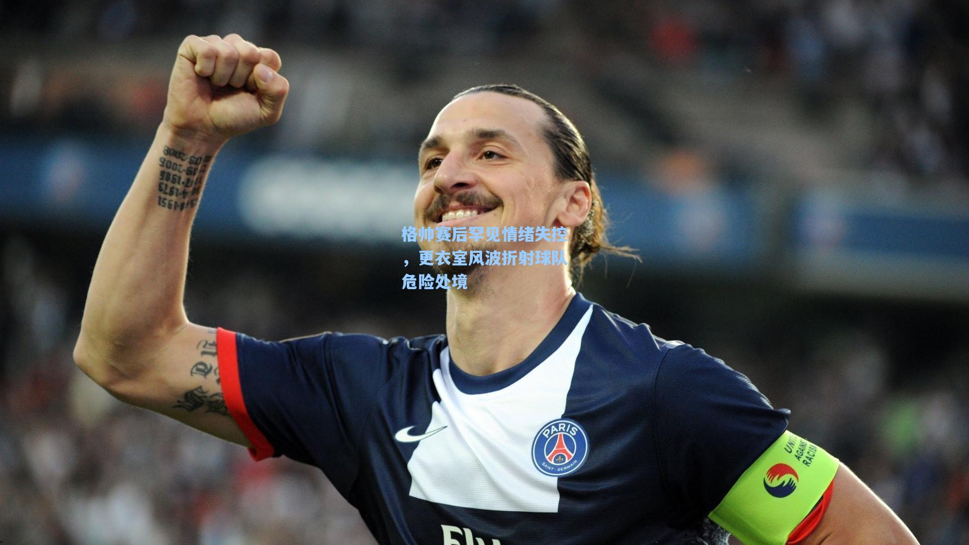 格帅赛后罕见情绪失控，更衣室风波折射球队危险处境